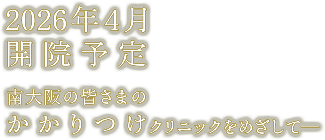 2026年4月 開院予定 南大阪の皆さまの かかりつけクリニックをめざして─
